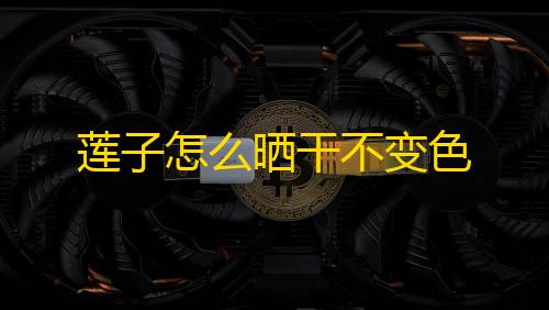 使命召唤挂 锁头 透视 锁血莲子怎么晒干不变色